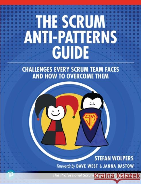 The Scrum Anti-Patterns Guide: Challenges Every Scrum Team Faces and How to Overcome Them Stefan Wolpers 9780137977963 Pearson Education (US)