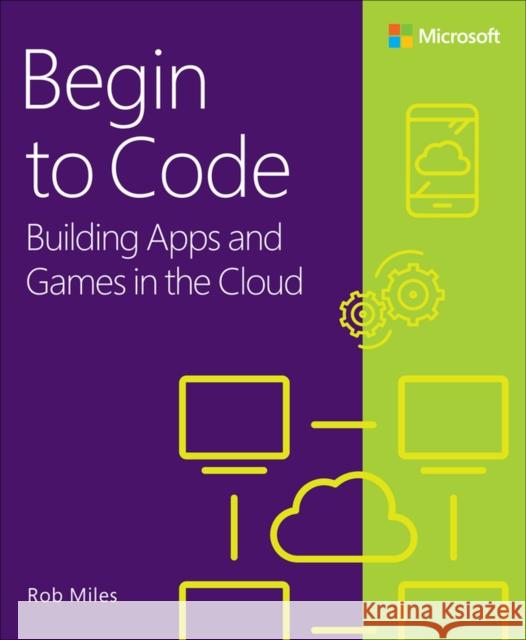 Begin to Code: Building Apps and Games in the Cloud Miles, Rob 9780138065409 Pearson Education (US)