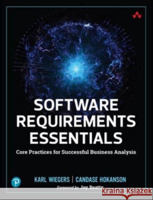 Software Requirements Essentials: Core Practices for Successful Business Analysis Wiegers, Karl 9780138190286