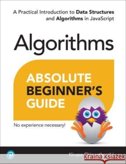 Absolute Beginner's Guide to Algorithms: A Practical Introduction to Data Structures and Algorithms in JavaScript Kirupa Chinnathambi 9780138222291 Pearson Education (US)