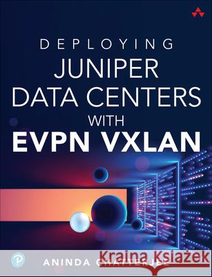 Deploying Juniper Data Centers with EVPN VXLAN Aninda Chatterjee 9780138225391