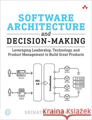 Software Architecture and Decision-Making: Leveraging Leadership, Technology, and Product Management to Build Great Products Srinath Perera 9780138249731