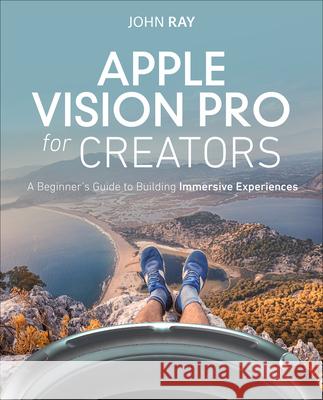 Apple Vision Pro for Creators: A Beginners Guide to Building Immersive Experiences John Ray 9780138360221 Pearson Education (US)