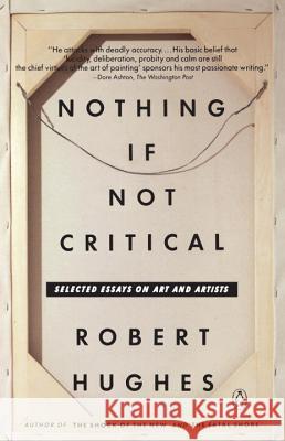 Nothing If Not Critical: Selected Essays on Art and Artists Robert Hughes 9780140165241 Penguin Books