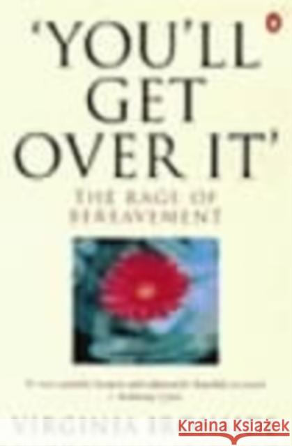 'You'll Get Over It' : The Rage of Bereavement Virginia Ironside 9780140236088