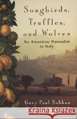 Songbirds, Truffles, and Wolves: An American Naturalist in Italy Gary Paul Nabhan 9780140239720 Penguin Putnam Inc