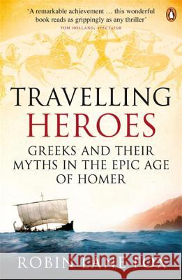 Travelling Heroes: Greeks and their myths in the epic age of Homer Robin Lane Fox 9780140244991