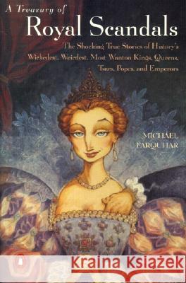 A Treasury of Royal Scandals: The Shocking True Stories of History's Wickedest, Weirdest, Most Wanton Kings, Queens, Tsars, Popes, and Emperors Michael Farquhar 9780140280241