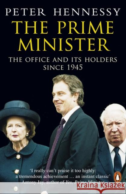 The Prime Minister: The Office And Its Holders Since 1945 Peter Hennessy 9780140283938
