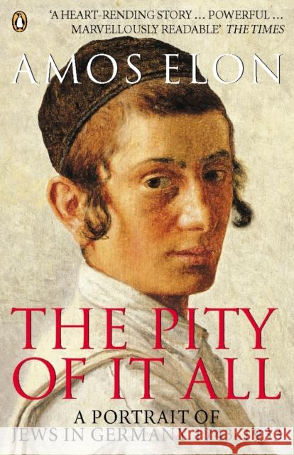 The Pity of it All: A Portrait of Jews in Germany 1743-1933 Amos Elon 9780140283945