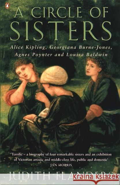 A Circle of Sisters: Alice Kipling, Georgiana Burne-Jones, Agnes Poynter and Louisa Baldwin Judith Flanders 9780140284898