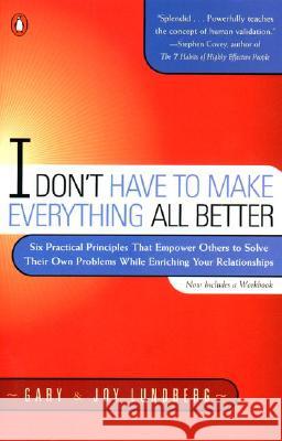 I Don't Have to Make Everything All Better: Six Practical Principles That Empower Others to Solve Their Own Problems While Enriching Your Relationship Gary B. Lundberg Joy Lundberg Joy Saunders Lundberg 9780140286434 Penguin Books
