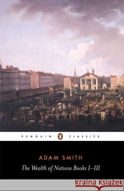 The Wealth of Nations: Books I-III Adam Smith 9780140432084 Penguin Books Ltd