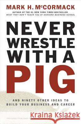 Never Wrestle with a Pig and Ninety Other Ideas to Build Your Business and Career Mark H. McCormack 9780141002088