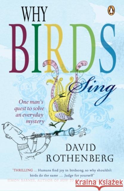 Why Birds Sing : One Man's Quest to Solve an Everyday Mystery Rothenberg, David 9780141020013