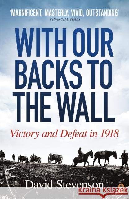 With Our Backs to the Wall : Victory and Defeat in 1918 David Stevenson 9780141020792 0
