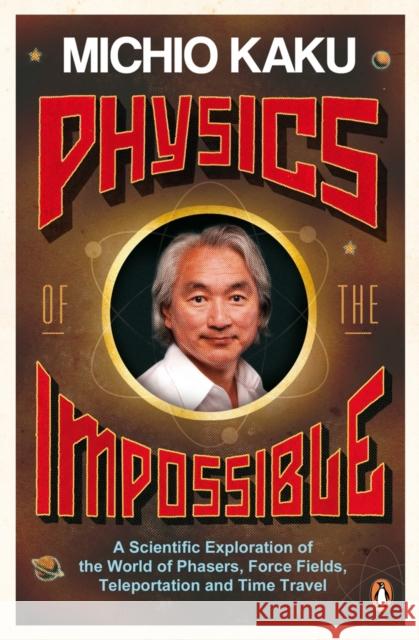 Physics of the Impossible: A Scientific Exploration of the World of Phasers, Force Fields, Teleportation and Time Travel Michio Kaku 9780141030906 Penguin Books Ltd