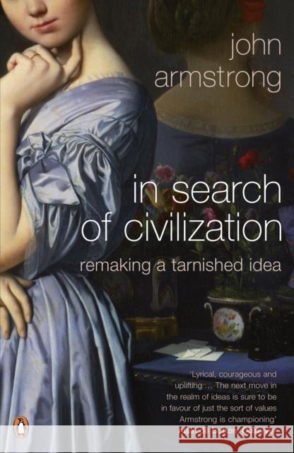 In Search of Civilization : Remaking a tarnished idea John Armstrong 9780141031064