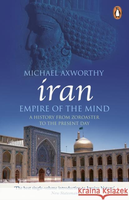 Iran: Empire of the Mind: A History from Zoroaster to the Present Day Michael Axworthy 9780141036298