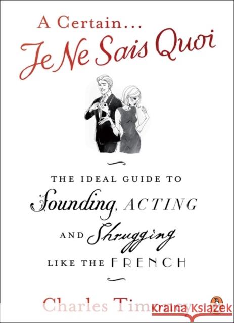 A Certain Je Ne Sais Quoi: The Ideal Guide to Sounding, Acting and Shrugging Like the French Charles Timoney 9780141041674 Penguin Books Ltd