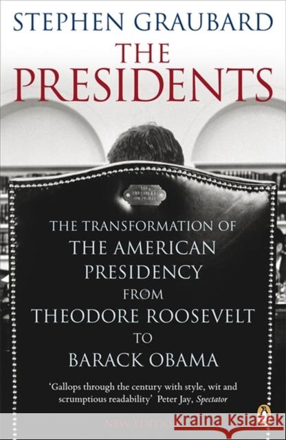 The Presidents: The Transformation of the American Presidency from Theodore Roosevelt to Barack Obama Stephen Graubard 9780141042459