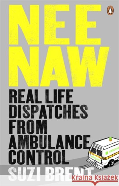 Nee Naw : Real Life Dispatches From Ambulance Control Suzi Brent 9780141044378