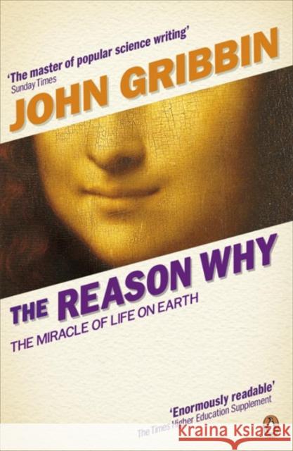 The Reason Why : The Miracle of Life on Earth John Gribbin 9780141047966