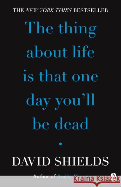 The Thing About Life Is That One Day You'll Be Dead David Shields 9780141049496