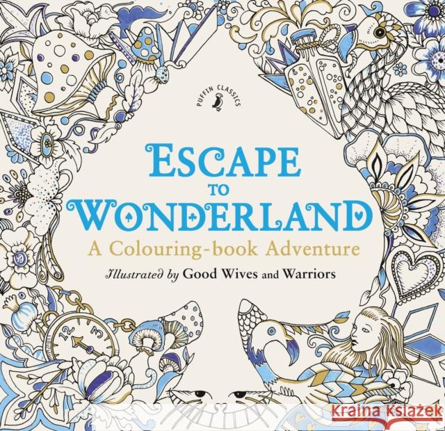 Escape to Wonderland: A Colouring Book Adventure Good Wives and Warriors 9780141366159
