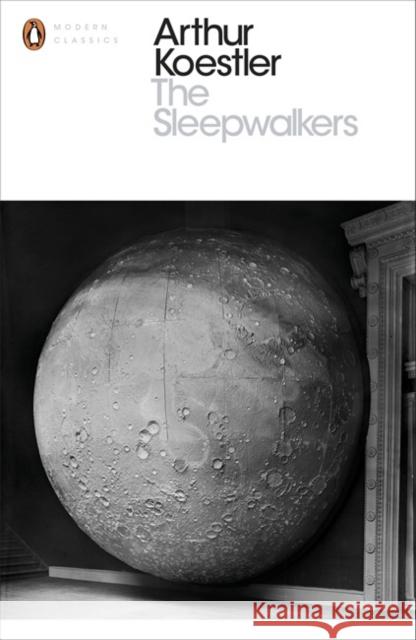 The Sleepwalkers: A History of Man's Changing Vision of the Universe Arthur Koestler 9780141394534