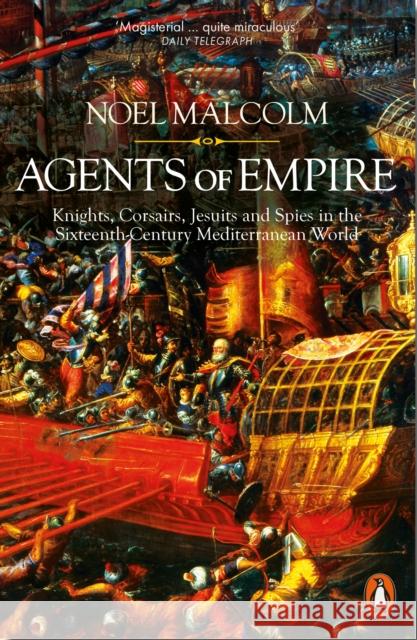 Agents of Empire: Knights, Corsairs, Jesuits and Spies in the Sixteenth-Century Mediterranean World Noel Malcolm 9780141978376