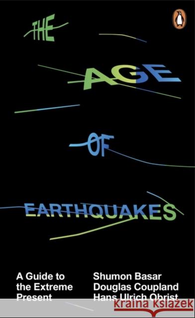 The Age of Earthquakes: A Guide to the Extreme Present Shumon Basar & Douglas Coupland 9780141979564 Penguin Books Ltd