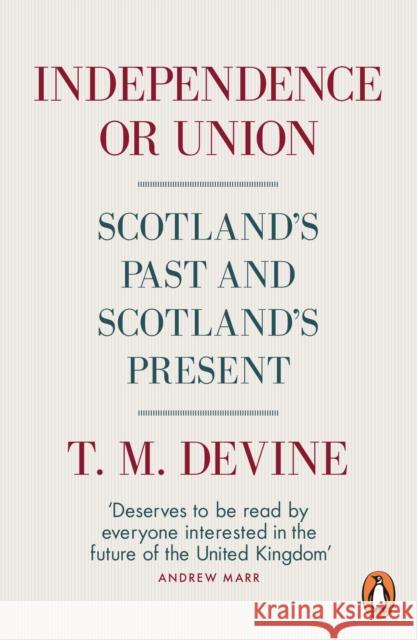 Independence or Union: Scotland's Past and Scotland's Present T. M. Devine 9780141981574 Penguin Books Ltd