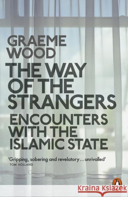 The Way of the Strangers: Encounters with the Islamic State Graeme Wood 9780141982137