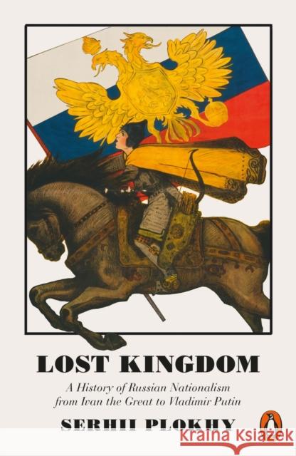 Lost Kingdom: A History of Russian Nationalism from Ivan the Great to Vladimir Putin Plokhy Serhii 9780141983134 Penguin Books Ltd