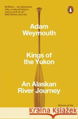 Kings of the Yukon: An Alaskan River Journey Adam Weymouth 9780141983790 Penguin Books Ltd