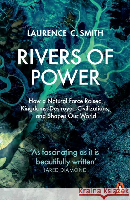 Rivers of Power: How a Natural Force Raised Kingdoms, Destroyed Civilizations, and Shapes Our World Laurence C. Smith 9780141987231