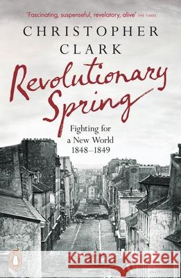 Revolutionary Spring: Fighting for a New World 1848-1849 Christopher Clark 9780141988313 Penguin Books Ltd