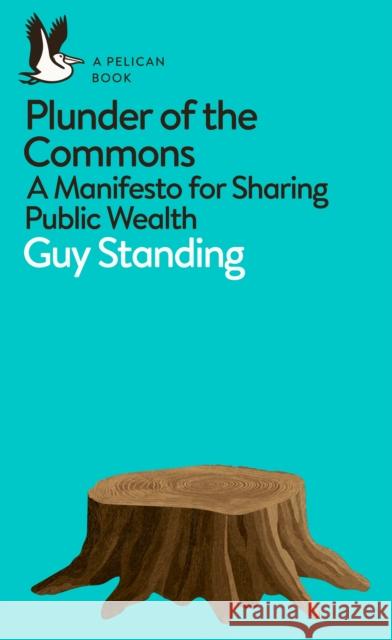 Plunder of the Commons: A Manifesto for Sharing Public Wealth Guy Standing 9780141990620 Penguin Books Ltd