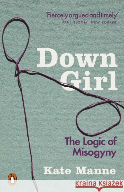 Down Girl: The Logic of Misogyny Manne, Kate 9780141990729 Penguin Books Ltd