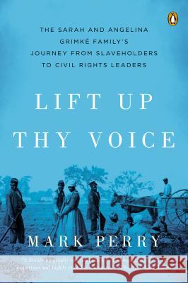 Lift Up Thy Voice: The Sarah and Angelina Grimke Family's Journey from Slaveholders to Civil Rights  Leaders Mark Perry   9780142001035 Penguin USA