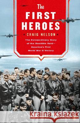 The First Heroes: The Extraordinary Story of the Doolittle Raid--America's First World War II Vict Ory Craig Nelson 9780142003411 Penguin Books