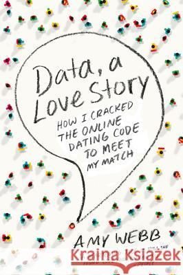 Data, a Love Story: How I Cracked the Online Dating Code to Meet My Match Amy Webb 9780142180457