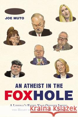 An Atheist in the Foxhole: A Liberal's Eight-Year Odyssey Inside the Heart of the Right-Wing Media Joe Muto 9780142181010