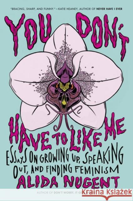 You Don't Have to Like Me: Essays on Growing Up, Speaking Out, and Finding Feminism Alida Nugent 9780142181683 Plume Books