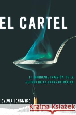 El Cartel: La Inminente Invasión de la Guerra de la Droga de México Longmire, Sylvia 9780142424575 C.A. Press