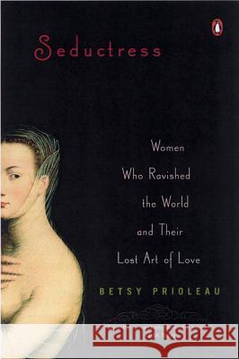 Seductress: Women Who Ravished the World and Their Lost Art of Love Elizabeth Stevens Prioleau 9780143034223 Penguin Books