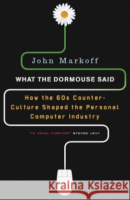What the Dormouse Said: How the Sixties Counterculture Shaped the Personal Computer Industry Markoff, John 9780143036760