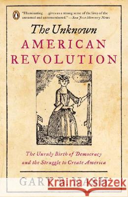 The Unknown American Revolution: The Unruly Birth of Democracy and the Struggle to Create America Gary B. Nash 9780143037200 