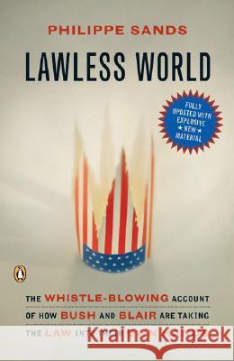 Lawless World: The Whistle-Blowing Account of How Bush and Blair Are Taking the Law Into Theiro Wn Hands Philippe Sands 9780143037828 Penguin Books